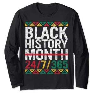 Black History Month 24/7/365 Long Sleeve T-Shirt – African American Pride Gift Tee